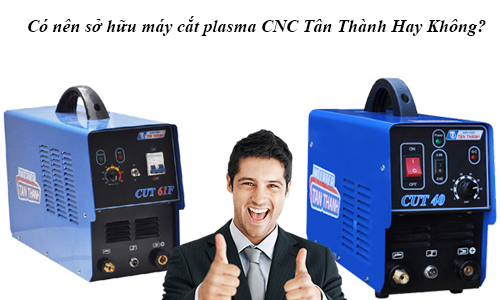 Có nên sở hữu máy cắt plasma CNC Tân Thành Hay Không?