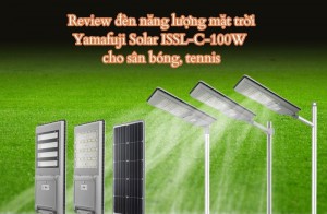 Review đèn năng lượng mặt trời Yamafuji Solar ISSL-C-100W cho sân bóng, tennis