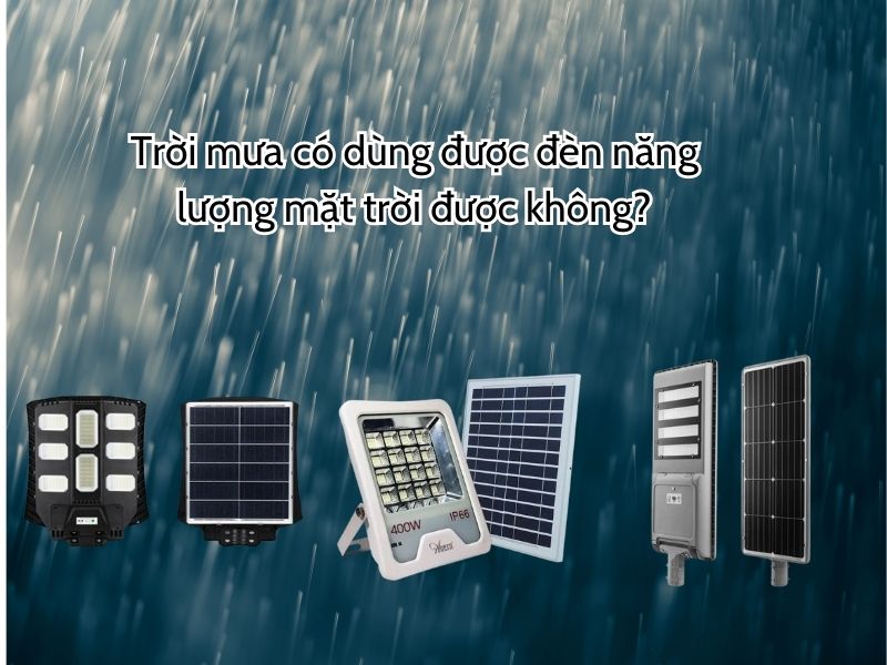 Trời mưa có dùng được đèn năng lượng mặt trời được không?