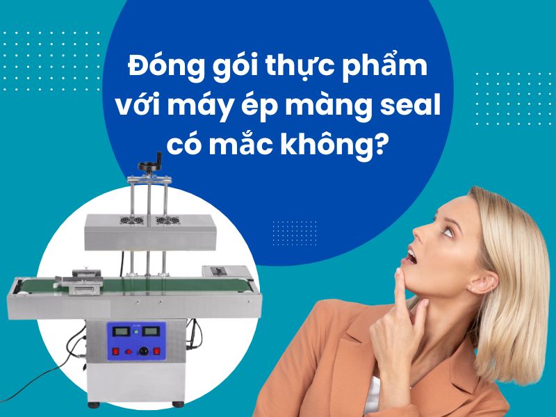 Đóng gói thực phẩm với máy ép màng seal có mắc không? chọn máy nào cho hợp lý?