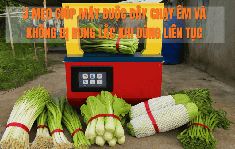 3 Mẹo Giúp Máy Buộc Dây Chạy Êm Và Không Bị Rung Lắc Khi Dùng Liên Tục