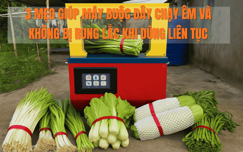 3 Mẹo Giúp Máy Buộc Dây Chạy Êm Và Không Bị Rung Lắc Khi Dùng Liên Tục