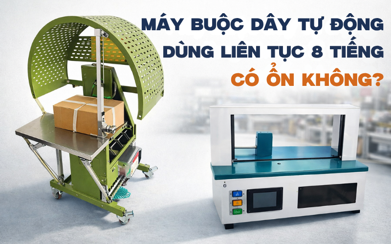 Máy buộc dây tự động dùng liên tục 8 tiếng có ổn không