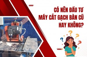 Có nên đầu tư máy cắt gạch bàn cũ hay không?