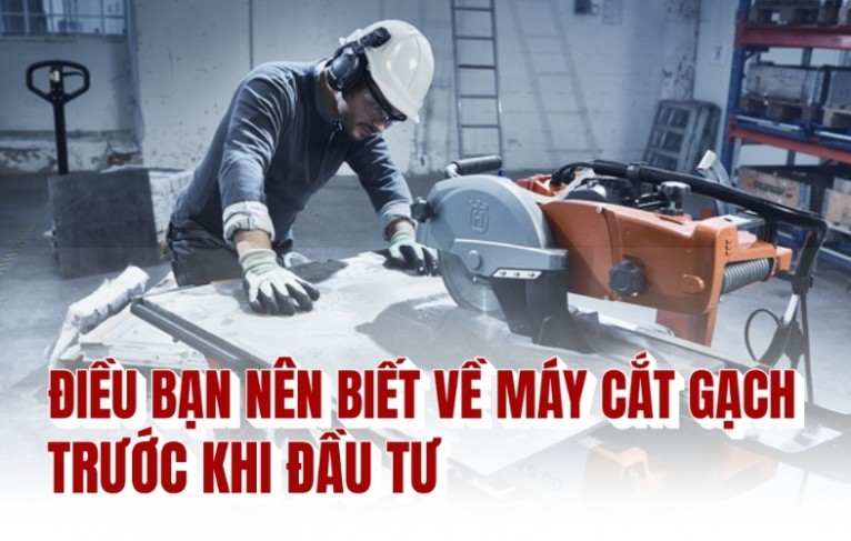 Điều bạn nên biết về máy cắt gạch trước khi đầu tư