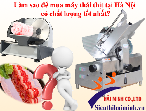 Làm sao để mua máy thái thịt tại Hà Nội có chất lượng tốt nhất?