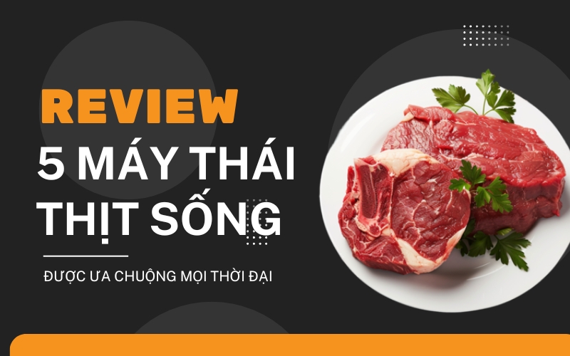 Review 5 Máy Thái Thịt Sống Được Ưa Chuộng Mọi Thời Đại