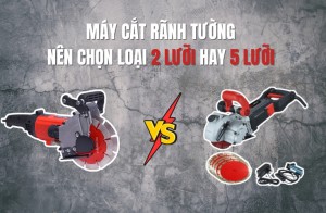 Máy cắt rãnh tường nên chọn loại 2 lưỡi hay 5 lưỡi - Tư vấn chọn theo từng công trình