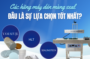 Các hãng máy dán màng seal hàng đầu hiện nay – đâu là sự lựa chọn tốt nhất?