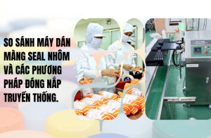 So sánh máy dán màng seal nhôm và các phương pháp đóng nắp truyền thống