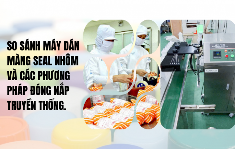 So sánh máy dán màng seal nhôm và các phương pháp đóng nắp truyền thống