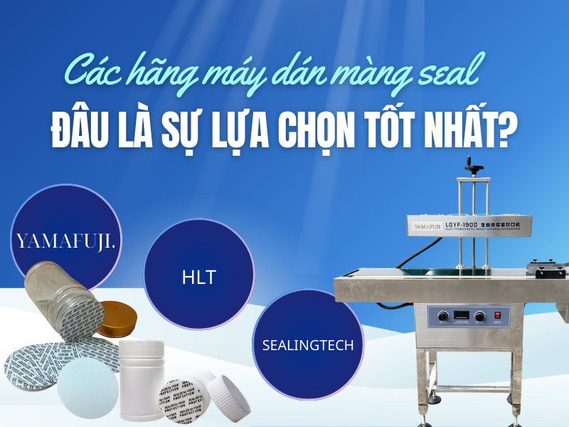 Các hãng máy dán màng seal hàng đầu hiện nay – đâu là sự lựa chọn tốt nhất?