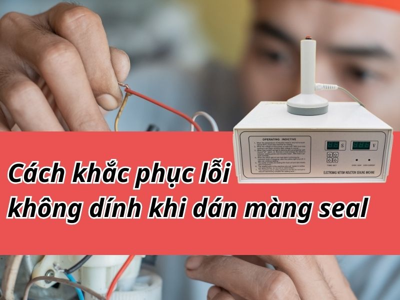 Cách khắc phục lỗi không dính khi dán màng seal