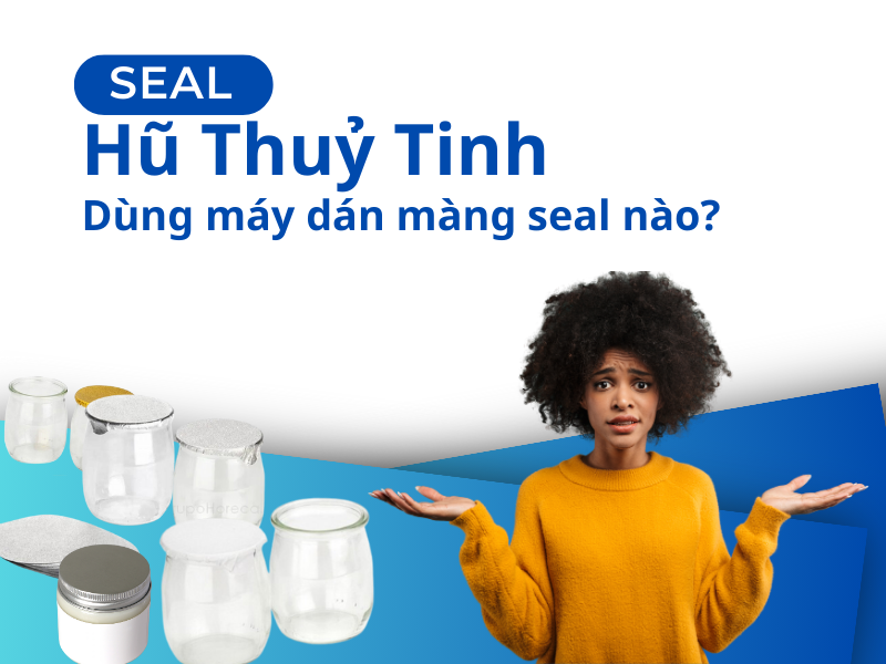 màng seal hũ thuỷ tinh sử dụng máy dán màng nào