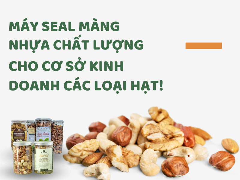 máy seal màng nhựa chất lượng cho cơ sở kinh doanh các loại hạt!