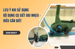 Lưu Ý Khi Sử Dụng Bộ Dụng Cụ Siết Đai Nhựa - Điều Cần Biết