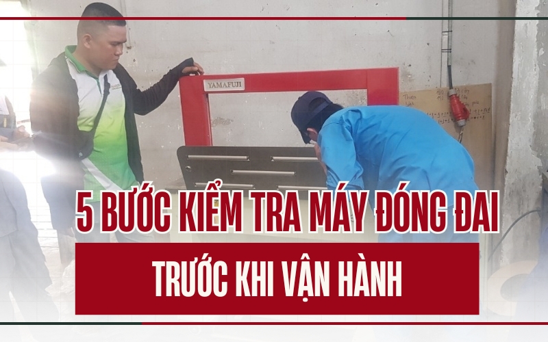 5 bước kiểm tra máy đóng đai trước khi vận hành
