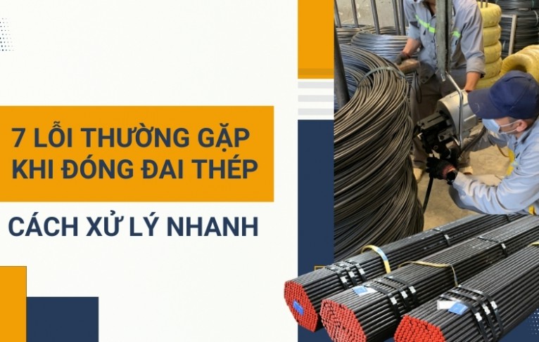 7 lỗi thường gặp khi đóng đai thép và cách xử lý nhanh