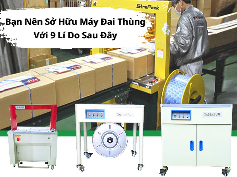 Bạn Nên Sở Hữu Máy Đai Thùng Với 9 Lí Do Sau Đây