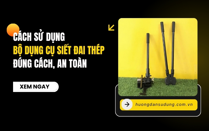 Cách Sử Dụng Bộ Dụng Cụ Siết Đai Thép Đúng Cách, An Toàn