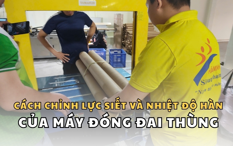 Cách chỉnh lực siết và nhiệt độ hàn của máy đóng đai thùng