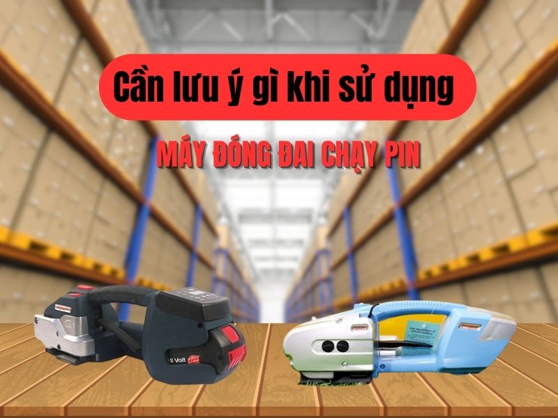 cần lưu ý gì khi sử dụng máy đóng đai chạy pin