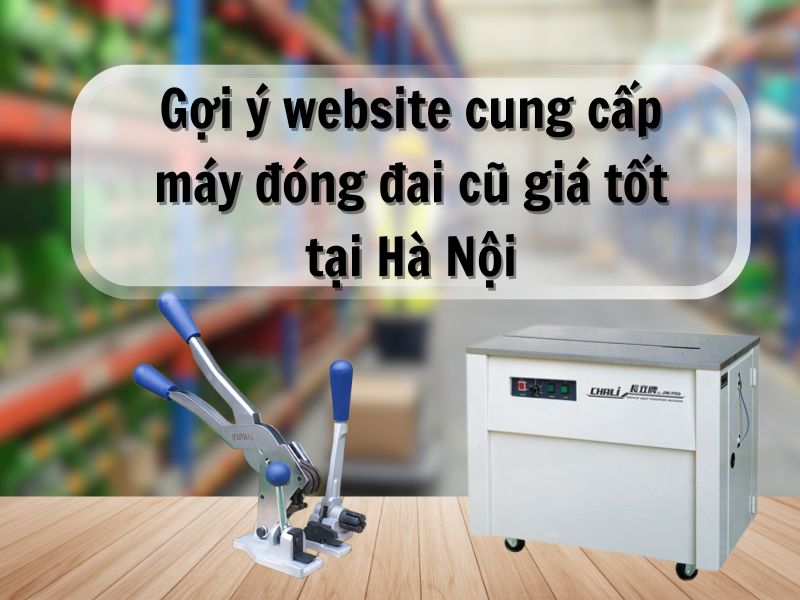 Gợi ý website cung cấp máy đóng đai cũ giá tốt tại Hà Nội 