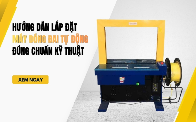Hướng Dẫn Lắp Đặt Máy Đóng Đai Tự Động Đúng Chuẩn Kỹ Thuật