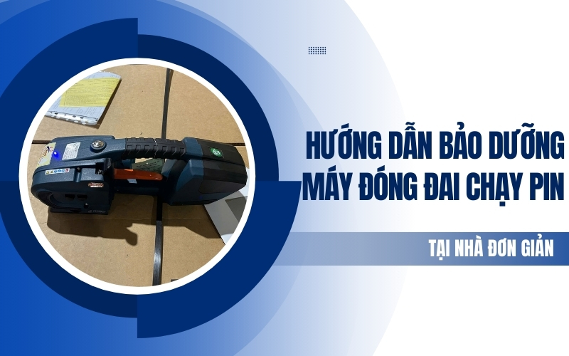 Hướng dẫn bảo dưỡng máy đóng đai chạy pin tại nhà đơn giản