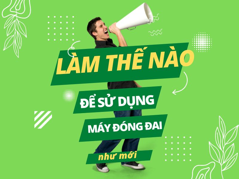 Làm thế nào để sử dụng máy đóng đai thùng như mới?