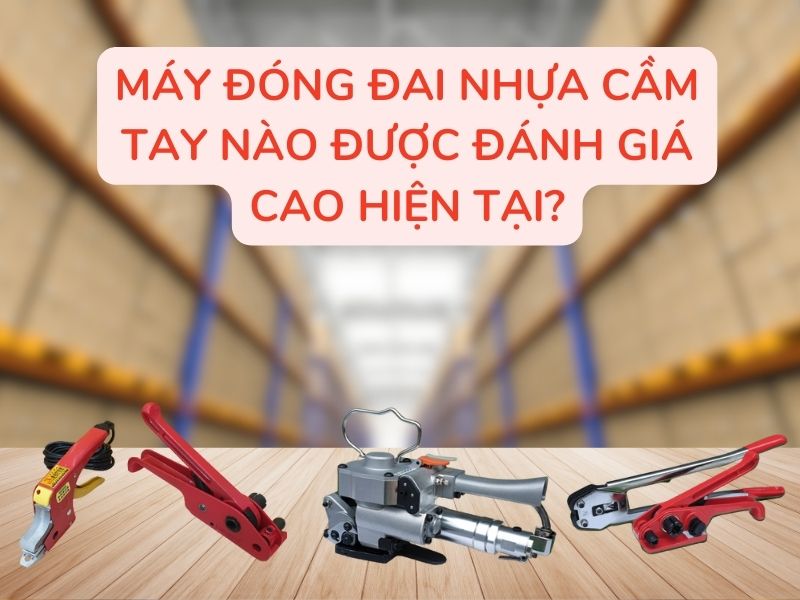 Máy đóng đai nhựa cầm tay nào được đánh giá cao ở hiện tại