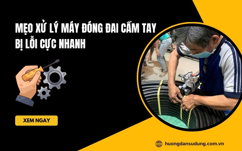 Mẹo Xử Lý Máy Đóng Đai Cầm Tay Bị Lỗi Cực Nhanh