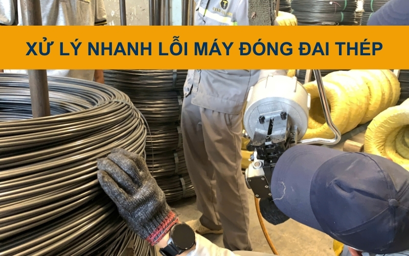Xử lý mối hàn đai thép yếu, dễ bung khi vận chuyển