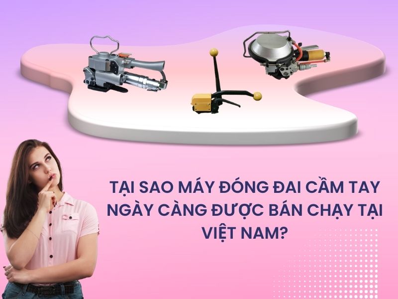 Tại sao máy đóng đai cầm tay lại ngày càng ưa chuộng tại Việt Nam