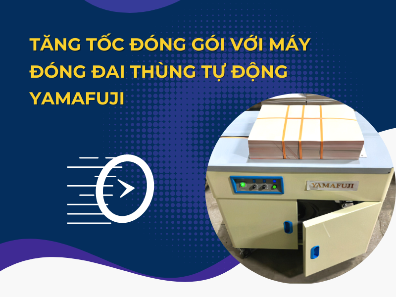 Tăng Tốc Đóng Gói Với Máy Đóng Đai Thùng Tự Động Yamafuji