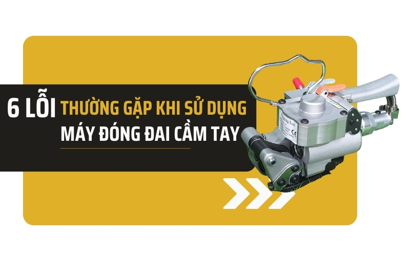 6 lỗi thường gặp khi sử dụng máy đóng đai cầm tay