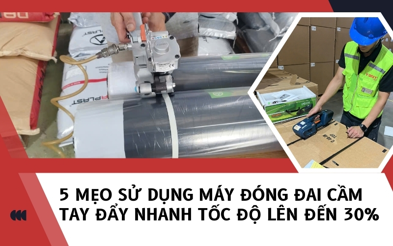 5 mẹo sử dụng máy đóng đai cầm tay đẩy nhanh tốc độ lên đến 30%