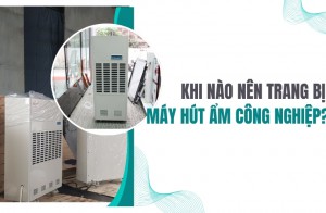 Khi nào nên trang bị máy hút ẩm công nghiệp?