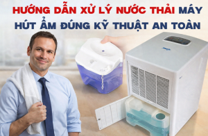Hướng dẫn xử lý nước thải máy hút ẩm đúng kỹ thuật an toàn