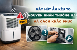 Máy hút ẩm kêu to nguyên nhân thường gặp và cách khắc phục
