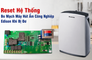 Reset hệ thống bo mạch máy hút ẩm công nghiệp Edison khi bị đơ