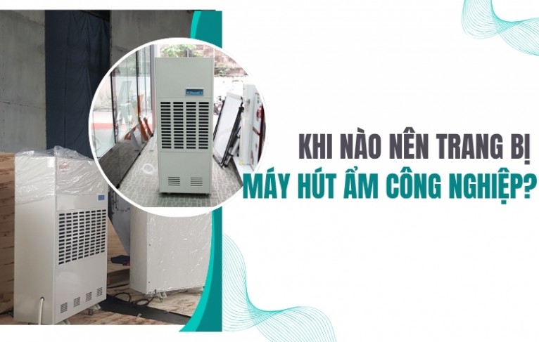 Khi nào nên trang bị máy hút ẩm công nghiệp?
