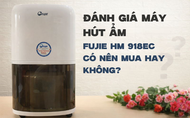 Đánh giá máy hút ẩm Fujie HM 918EC có nên mua hay không