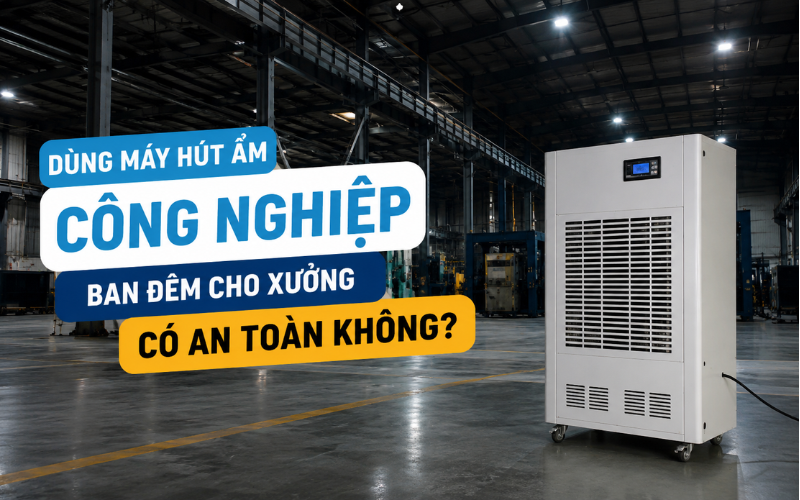 Dùng máy hút ẩm công nghiệp ban đêm cho xưởng có an toàn không?