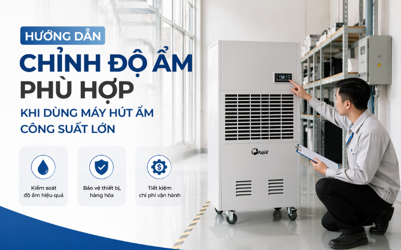 Hướng Dẫn Chỉnh Độ Ẩm Phù Hợp Khi Dùng Máy Hút Ẩm Công Suất Lớn