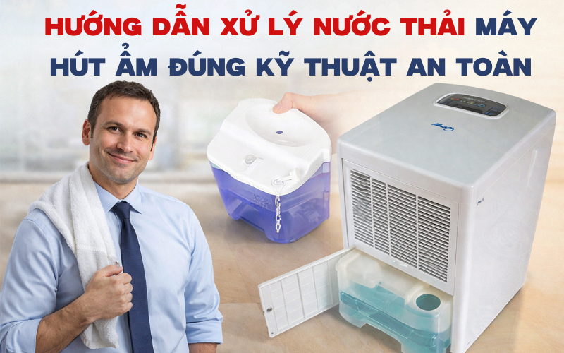 Hướng dẫn xử lý nước thải máy hút ẩm đúng kỹ thuật an toàn