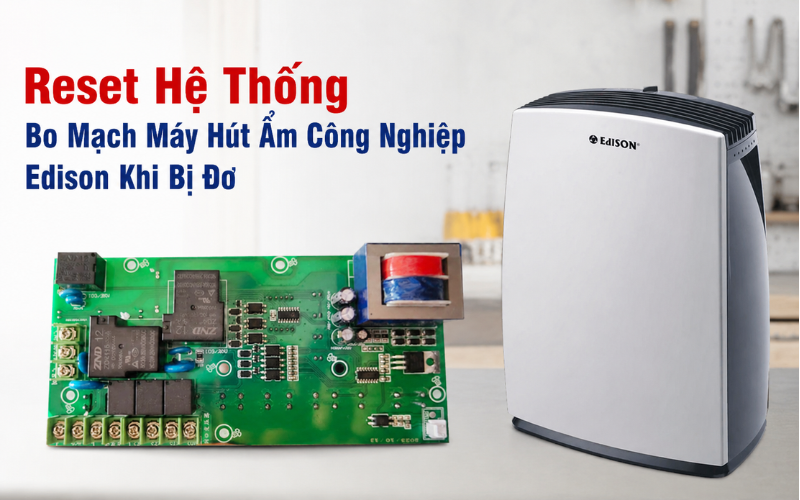 Reset hệ thống bo mạch máy hút ẩm công nghiệp Edison khi bị đơ