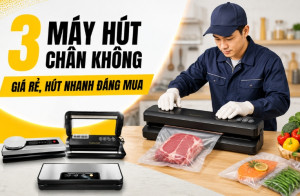 3 Máy hút chân không giá rẻ, hút nhanh nhất