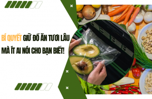 Bí quyết giữ đồ ăn tươi lâu mà ít ai nói cho bạn biết
