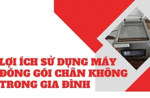 Lợi ích sử dụng máy đóng gói chân không trong gia đình